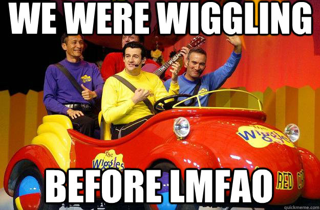 We were wiggling  before LMFAO - We were wiggling  before LMFAO  Haters gonna Hate Wiggles