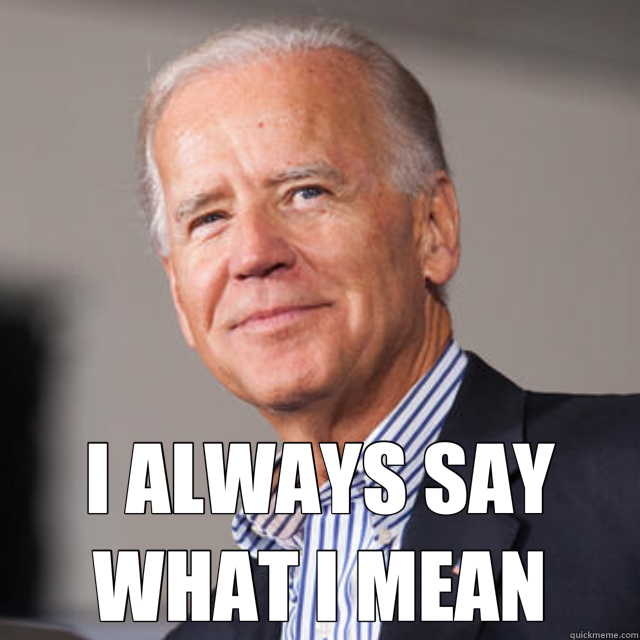  I ALWAYS SAY WHAT I MEAN  Joe Biden