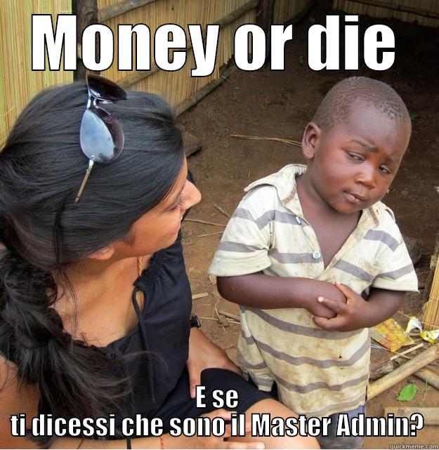 MONEY OR DIE E SE TI DICESSI CHE SONO IL MASTER ADMIN? Skeptical Third World Kid