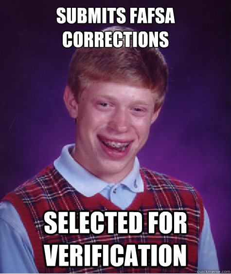 Submits FAFSA Corrections SELECTED FOR VERIFICATION  Bad Luck Brian