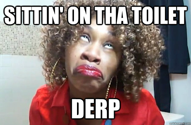 Sittin' on tha Toilet Derp  Sittin On Tha Toilet