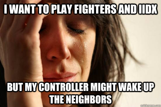 i want to play fighters and iidx but my controller might wake up the neighbors - i want to play fighters and iidx but my controller might wake up the neighbors  First World Problems