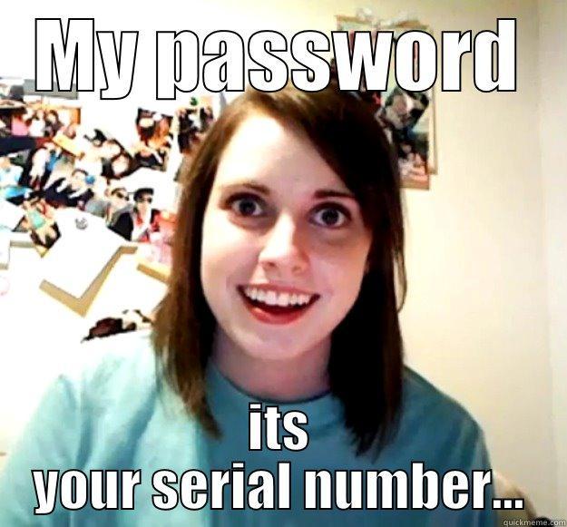 MY PASSWORD ITS YOUR SERIAL NUMBER... Overly Attached Girlfriend