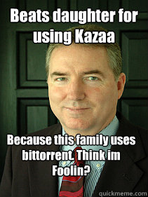 Beats daughter for using Kazaa Because this family uses bittorrent. Think im Foolin?  Judge William Adams