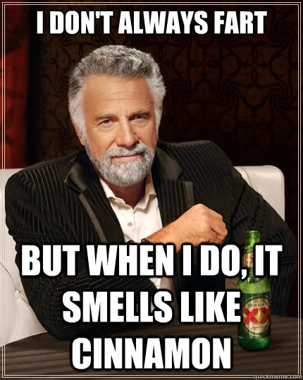 I Don't Always fart But when i do, it smells like cinnamon  The Most Interesting Man In The World
