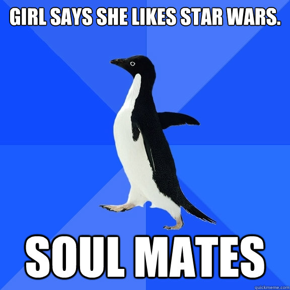 Girl says she likes Star Wars. SOUL MATES  Socially Awkward Penguin