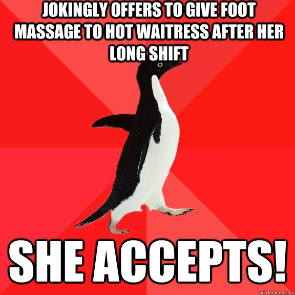 jokingly offers to give foot massage to hot waitress after her long shift she accepts! - jokingly offers to give foot massage to hot waitress after her long shift she accepts!  Socially Awesome Penguin