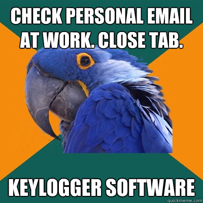 check personal email at work. close tab. keylogger software  Paranoid Parrot