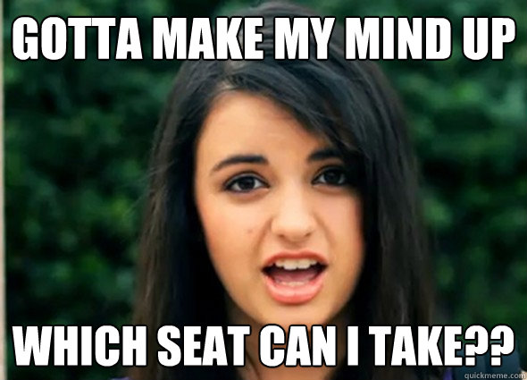 Gotta make my mind up which seat can i take??  