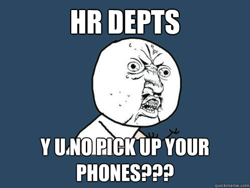 HR depts y u no pick up your phones???  Y U No