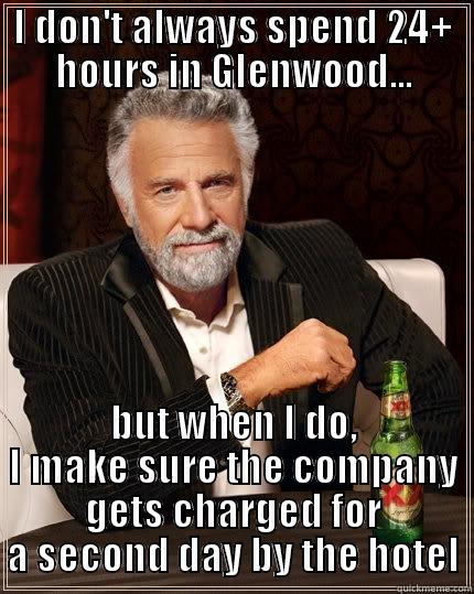 I DON'T ALWAYS SPEND 24+ HOURS IN GLENWOOD... BUT WHEN I DO, I MAKE SURE THE COMPANY GETS CHARGED FOR A SECOND DAY BY THE HOTEL The Most Interesting Man In The World