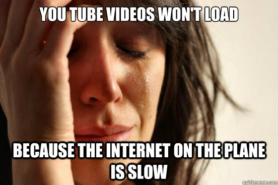 You Tube videos won't load because the internet on the plane is slow  - You Tube videos won't load because the internet on the plane is slow   First World Problems