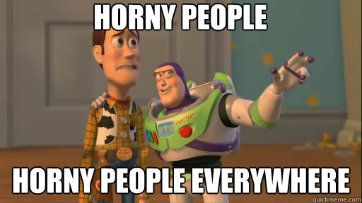 horny people horny people everywhere  Everywhere