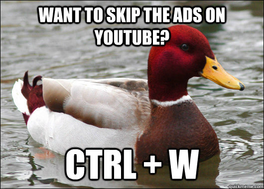 want to skip the ads on youtube? ctrl + w  Malicious Advice Mallard