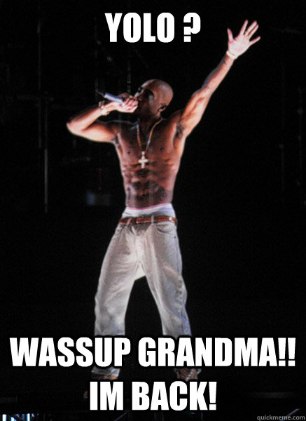 YOLO ?  WASSUP GRANDMA!! IM BACK!  Tupac Hologram