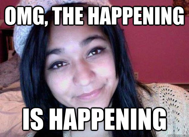 OMG, The Happening is happening  - OMG, The Happening is happening   Felicia Garcia