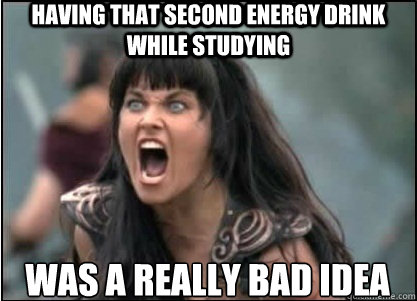 having that second energy drink while studying Was a really bad idea  