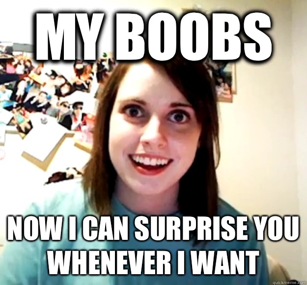 My boobs Now I can surprise you whenever i want - My boobs Now I can surprise you whenever i want  Overly Attached Girlfriend