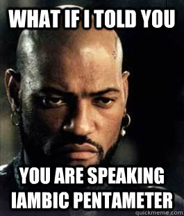 What if I told you You are speaking iambic pentameter - What if I told you You are speaking iambic pentameter  Morpheus, Shakespeare Style