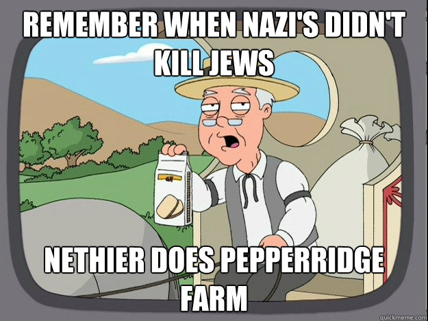 Remember when nazi's didn't kill jews  Nethier does pepperridge farm  - Remember when nazi's didn't kill jews  Nethier does pepperridge farm   pepperidge farm familyguy