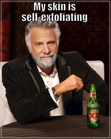 MY SKIN IS SELF-EXFOLIATING  The Most Interesting Man In The World