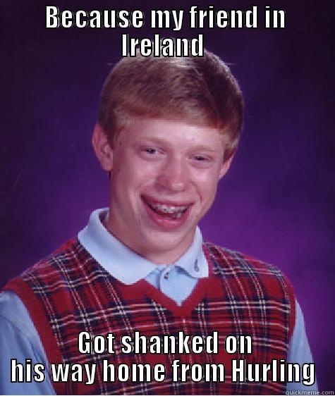 BECAUSE MY FRIEND IN IRELAND  GOT SHANKED ON HIS WAY HOME FROM HURLING  Bad Luck Brian