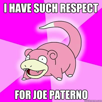 I have such respect  for Joe paterno  Slowpoke