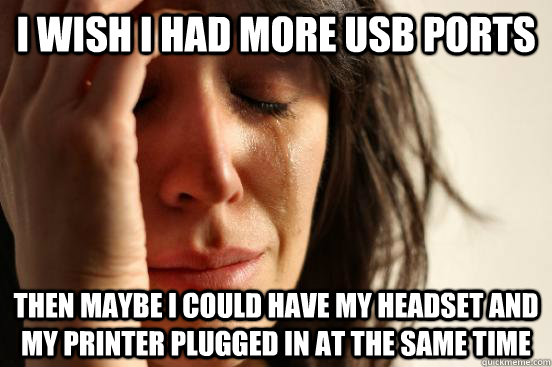 I wish I had more USB ports then maybe I could have my headset and my printer plugged in at the same time - I wish I had more USB ports then maybe I could have my headset and my printer plugged in at the same time  First World Problems