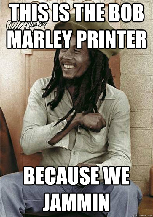 This is the Bob Marley Printer Because we jammin   Bob Marley