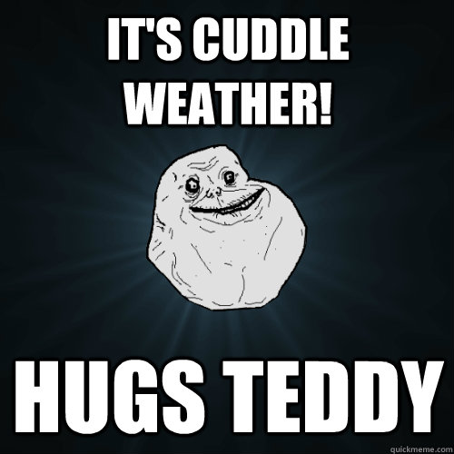 It's Cuddle Weather! hugs teddy - It's Cuddle Weather! hugs teddy  Forever Alone
