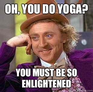 Oh, you do yoga? You must be so enlightened  Condescending Wonka
