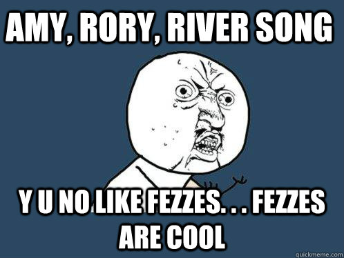 AMY, RORY, RIVER SONG y u no like fezzes. . . fezzes are cool  Y U No