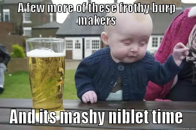 A FEW MORE OF THESE FROTHY BURP MAKERS AND ITS MASHY NIBLET TIME drunk baby