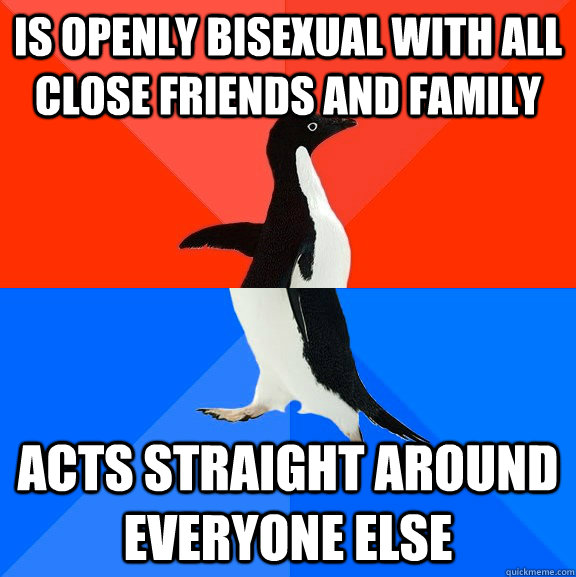 Is openly bisexual with all close friends and family acts straight around everyone else  Socially Awesome Awkward Penguin