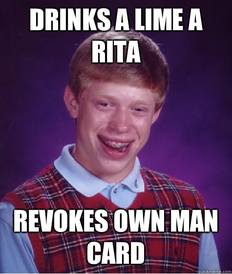Drinks a Lime a Rita Revokes own man card  Bad Luck Brian