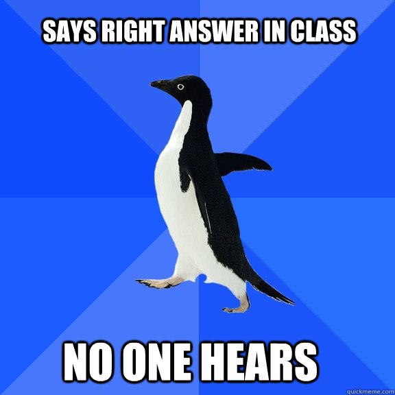 says right answer in class  no one hears - says right answer in class  no one hears  Socially Awkward Penguin
