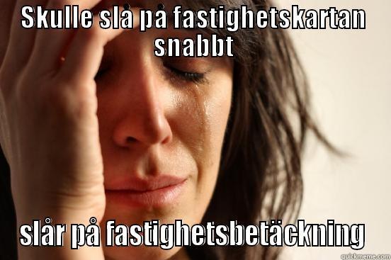 SKULLE SLÅ PÅ FASTIGHETSKARTAN SNABBT SLÅR PÅ FASTIGHETSBETÄCKNING First World Problems
