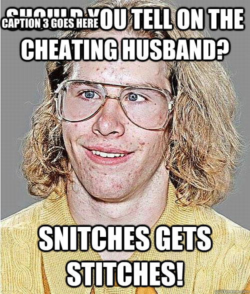 Should you tell on the cheating husband? SNITCHES GETS STITCHES! Caption 3 goes here - Should you tell on the cheating husband? SNITCHES GETS STITCHES! Caption 3 goes here  NeoGAF Asshole