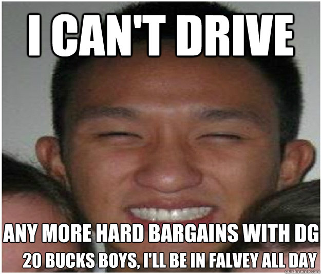 I can't Drive any more hard bargains with DG  20 bucks boys, I'll be in falvey all day  Agitated Austin