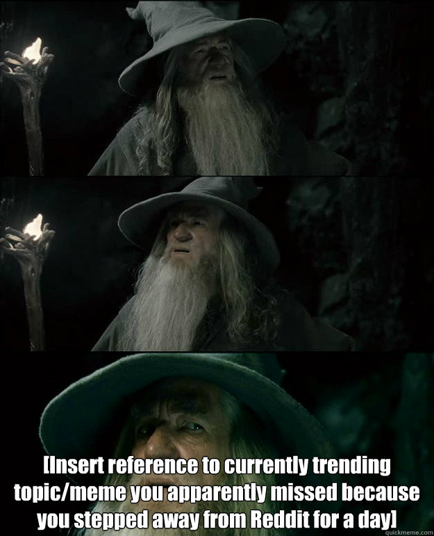  [Insert reference to currently trending topic/meme you apparently missed because you stepped away from Reddit for a day] -  [Insert reference to currently trending topic/meme you apparently missed because you stepped away from Reddit for a day]  Gandalf und das Spanischstudium
