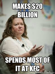 MAKES $20 BILLION SPENDS MOST OF IT AT KFC - MAKES $20 BILLION SPENDS MOST OF IT AT KFC  Scumbag Gina Rinehart