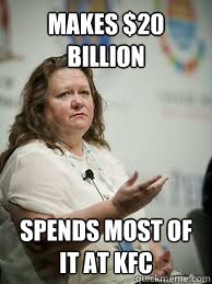 MAKES $20 BILLION SPENDS MOST OF IT AT KFC  Scumbag Gina Rinehart