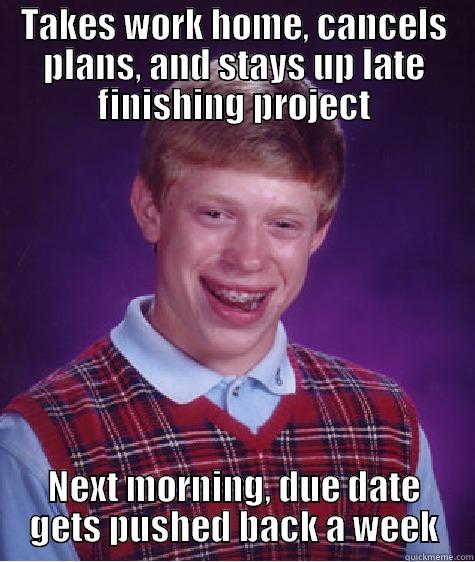 TAKES WORK HOME, CANCELS PLANS, AND STAYS UP LATE FINISHING PROJECT NEXT MORNING, DUE DATE GETS PUSHED BACK A WEEK Bad Luck Brian