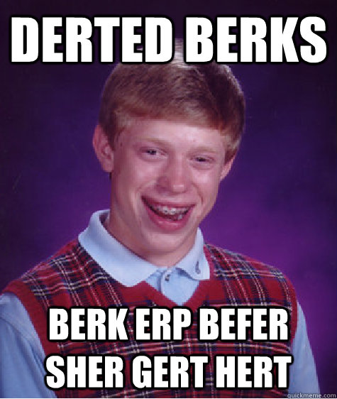 derted berks berk erp befer sher gert hert  Bad Luck Brian