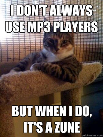 I don't always use mp3 players but when i do, it's a zune  The Most Interesting Cat in the World