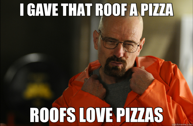 I GAVE THAT ROOF A PIZZA ROOFS LOVE PIZZAS  Breaking Bad