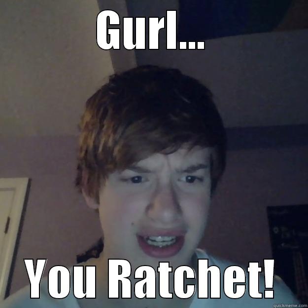 GURL... YOU RATCHET! Misc