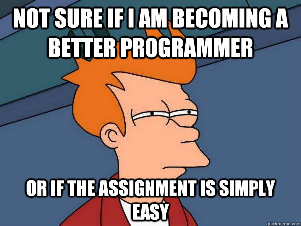 Not sure if I am becoming a better programmer Or if the assignment is simply easy  Futurama Fry