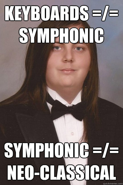 Keyboards =/= Symphonic Symphonic =/= neo-classical - Keyboards =/= Symphonic Symphonic =/= neo-classical  Sophisticated Metal-Head
