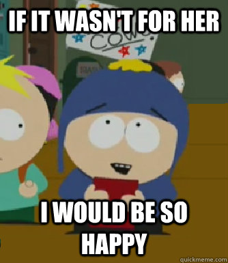 if it wasn't for her I would be so happy  Craig - I would be so happy
